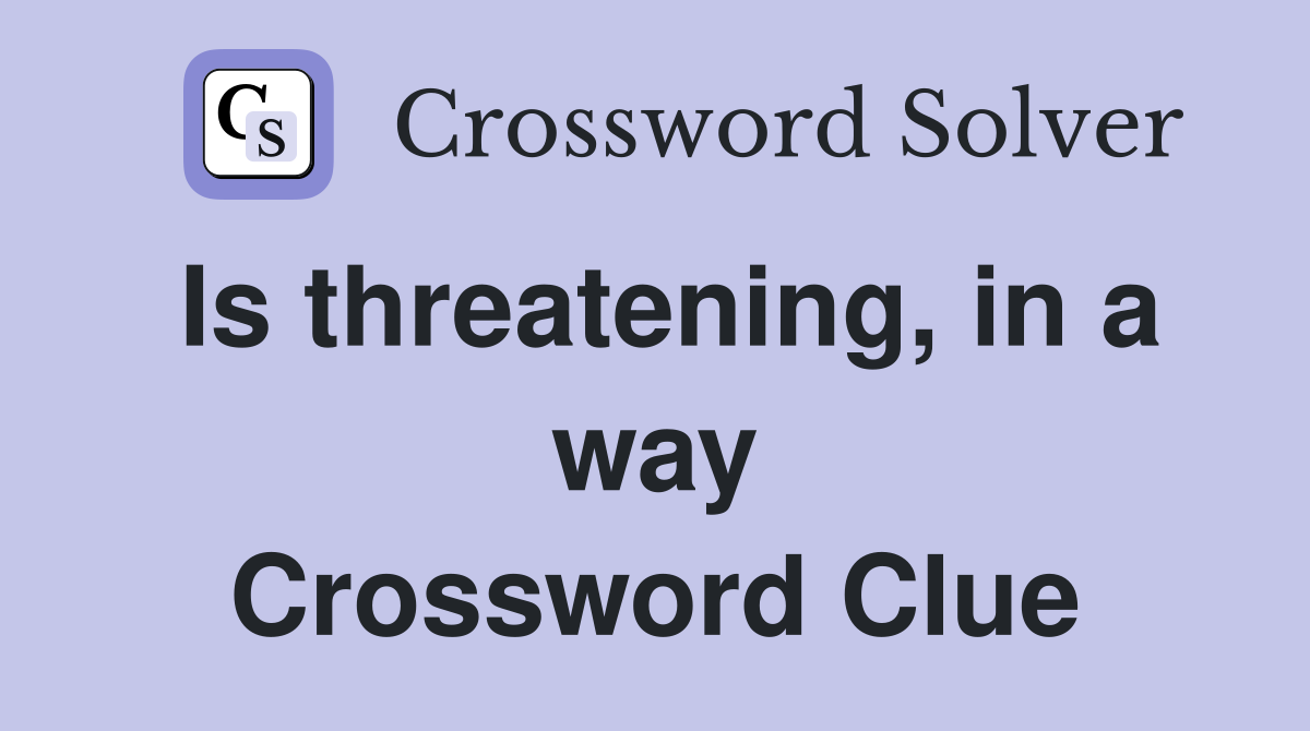 Is threatening, in a way Crossword Clue