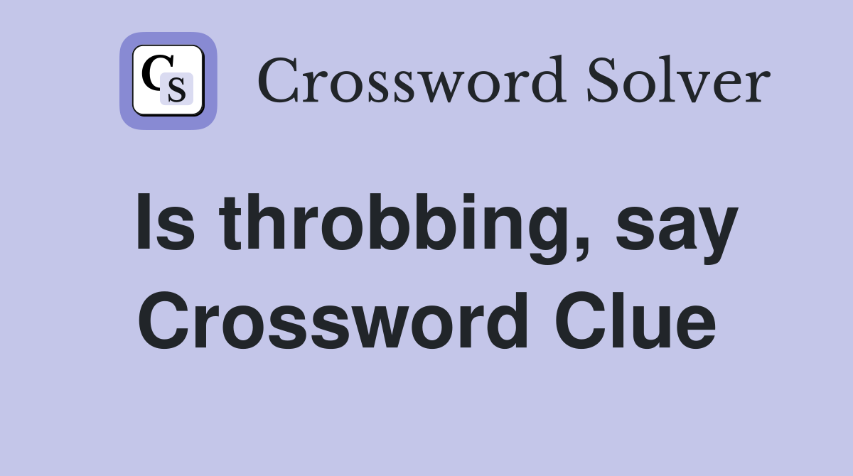 Is throbbing, say Crossword Clue