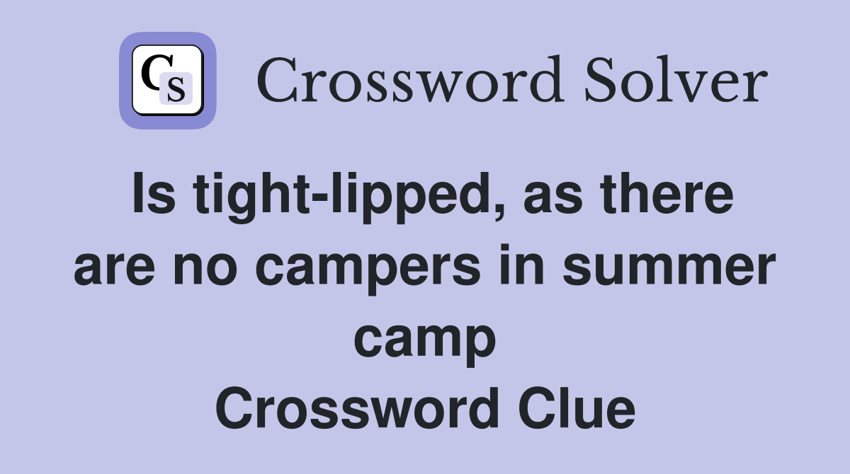 Is tight-lipped, as there are no campers in summer camp Crossword Clue