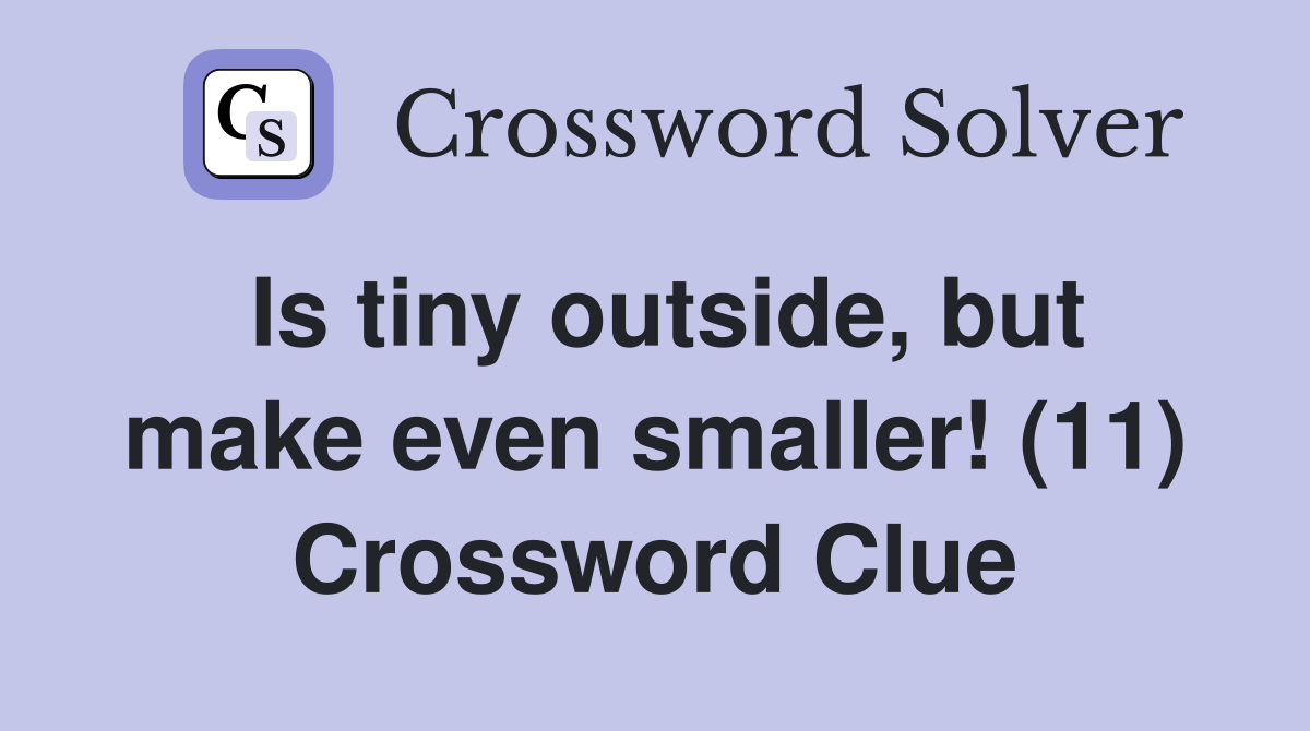 Is tiny outside, but make even smaller! (11) Crossword Clue