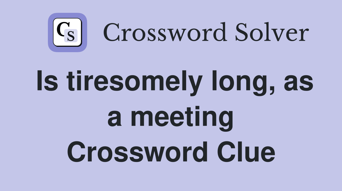Is tiresomely long, as a meeting Crossword Clue
