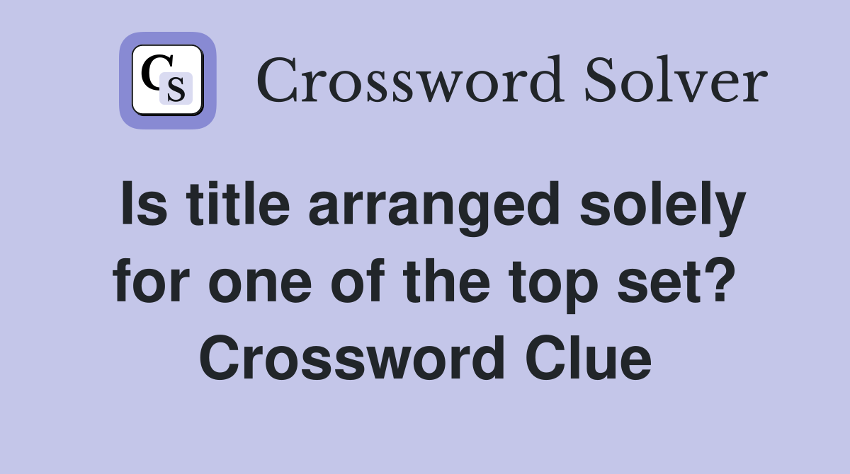 Is title arranged solely for one of the top set? Crossword Clue