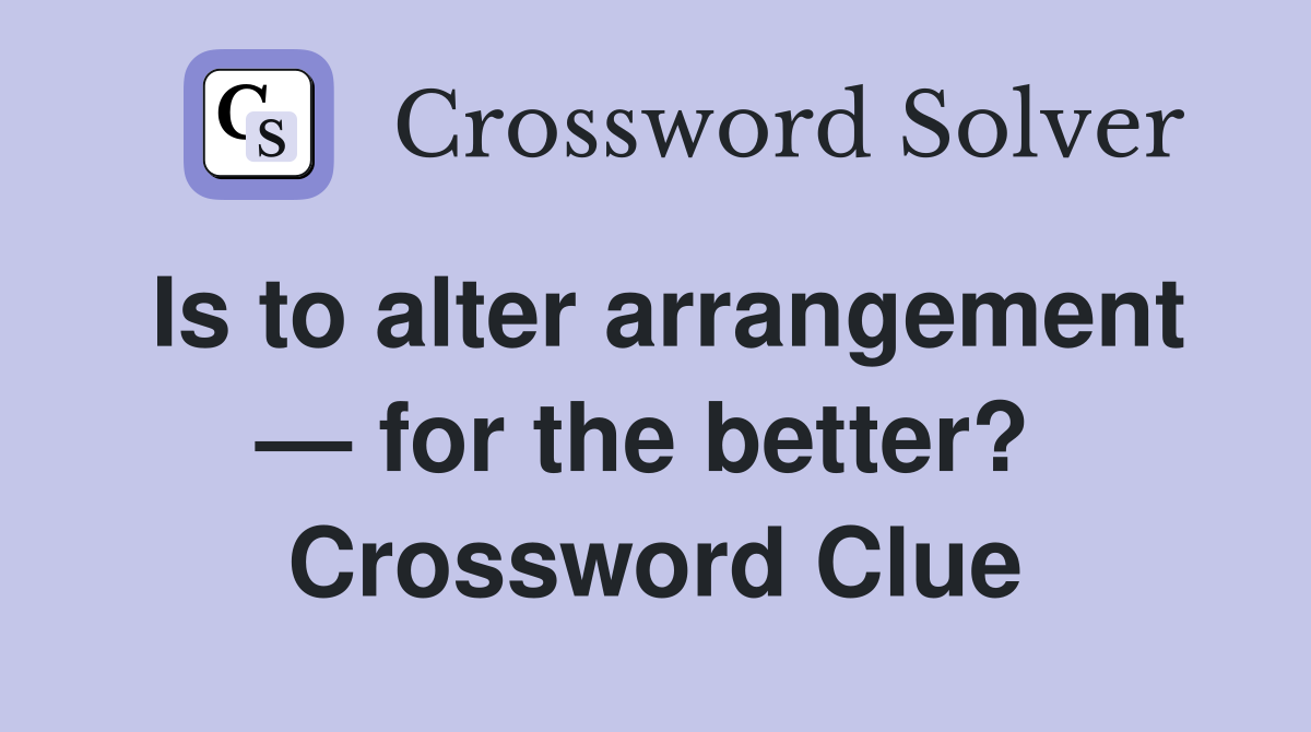 Is to alter arrangement — for the better?  Crossword Clue