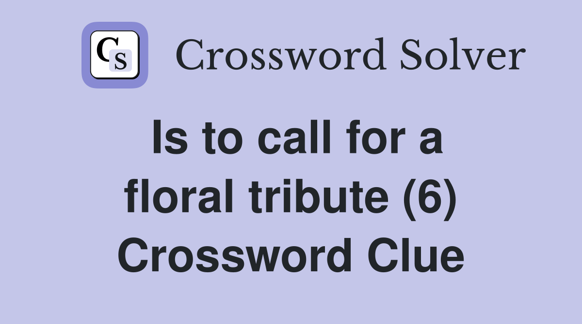Is to call for a floral tribute (6) Crossword Clue