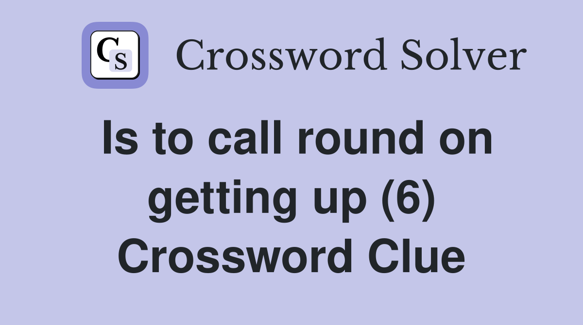 Is to call round on getting up (6) Crossword Clue