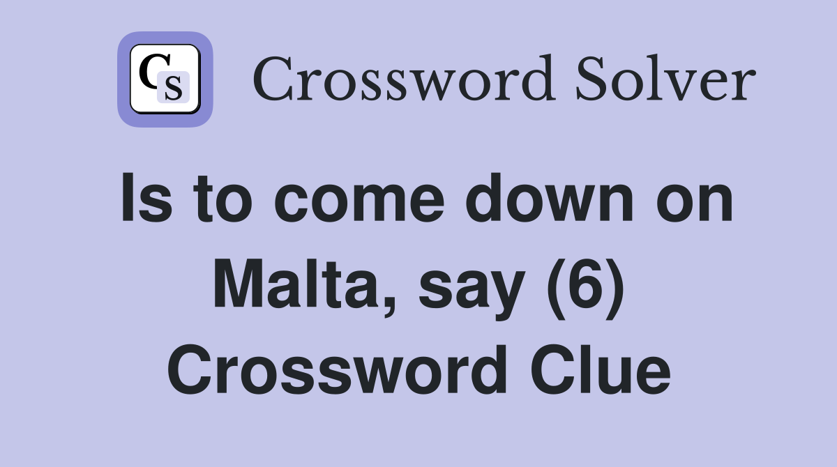 Is to come down on Malta, say (6) Crossword Clue