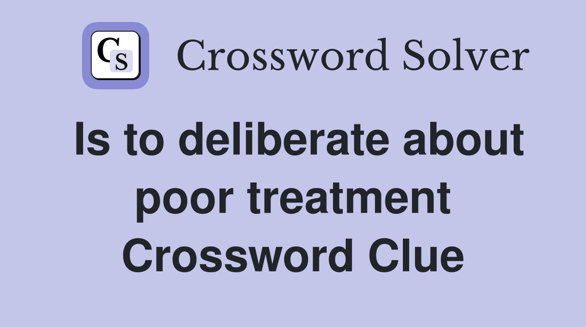 Is to deliberate about poor treatment Crossword Clue