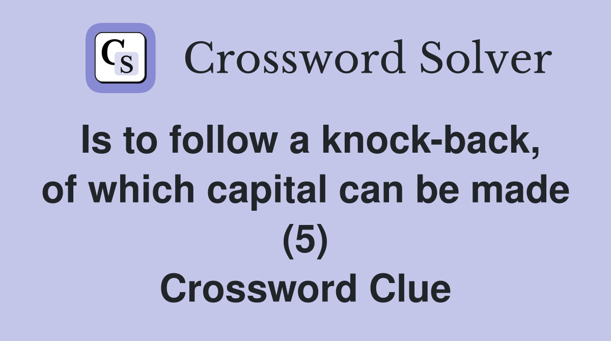 Is to follow a knock-back, of which capital can be made (5) Crossword Clue