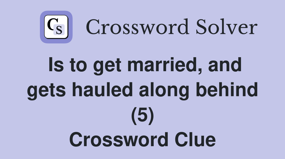 Is to get married, and gets hauled along behind (5) Crossword Clue