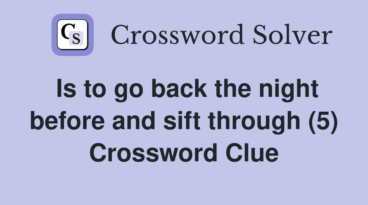 Is to go back the night before and sift through (5) Crossword Clue