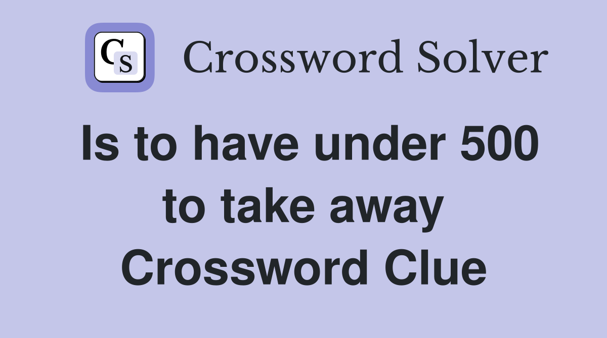 Is to have under 500 to take away Crossword Clue