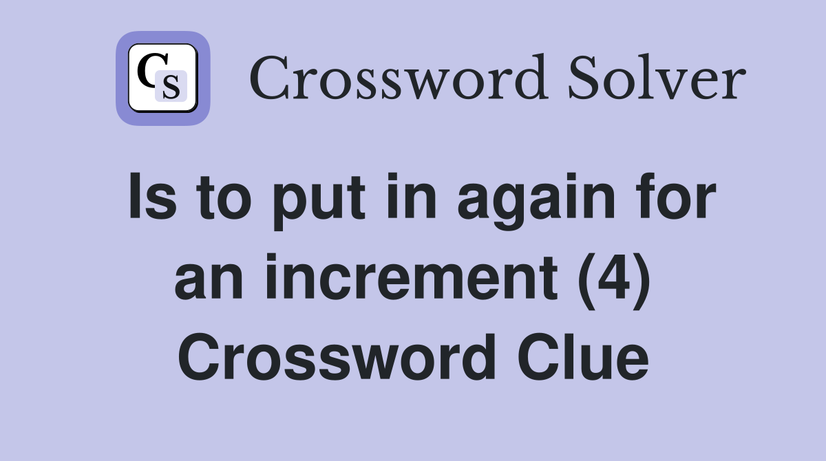 Is to put in again for an increment (4) Crossword Clue