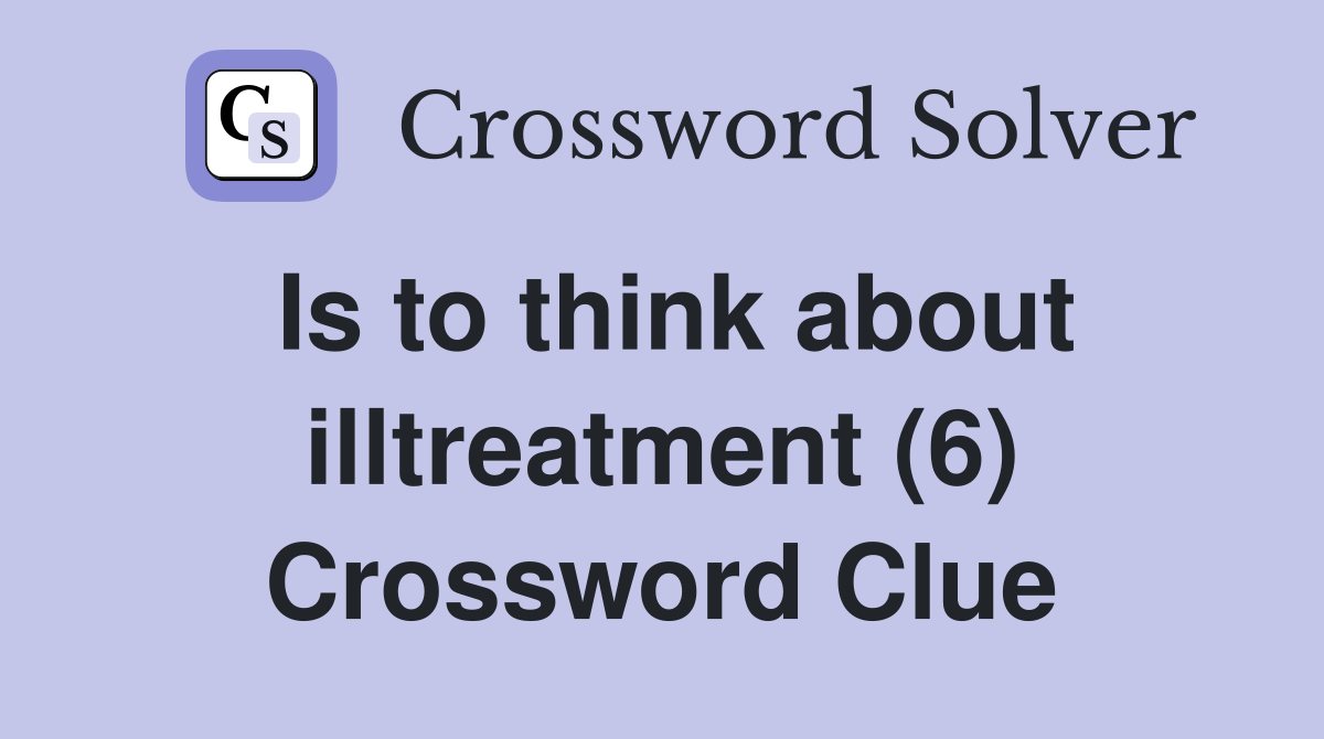 Is to think about illtreatment (6) Crossword Clue