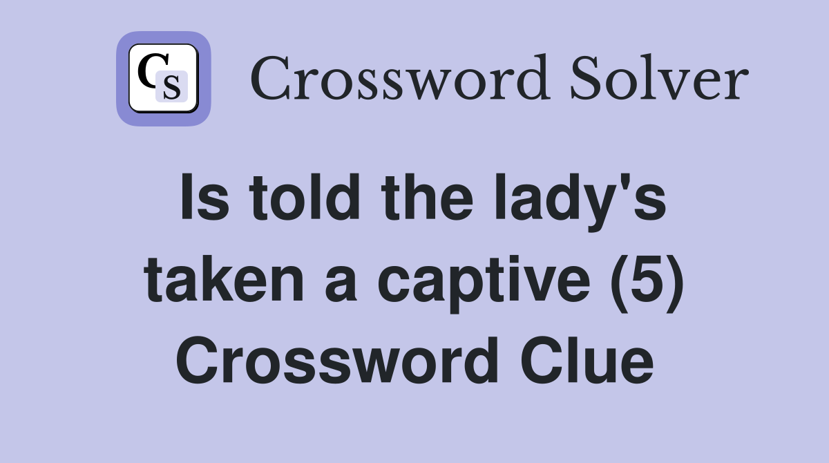 Is told the lady's taken a captive (5) Crossword Clue
