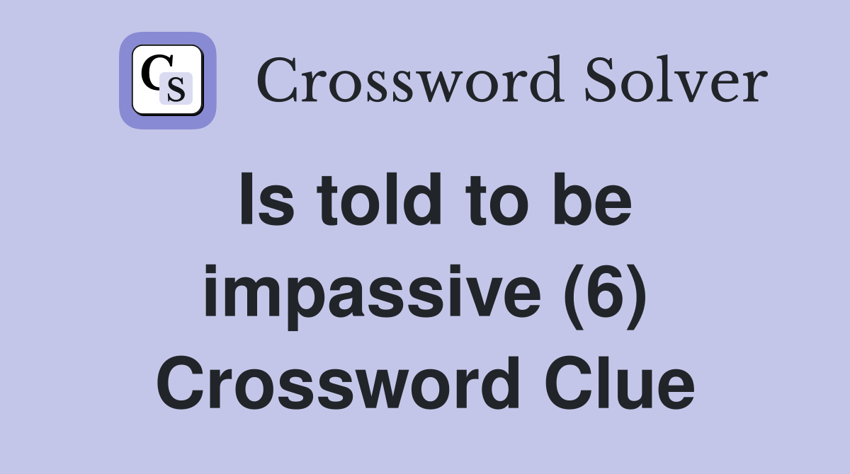 Is told to be impassive (6) Crossword Clue