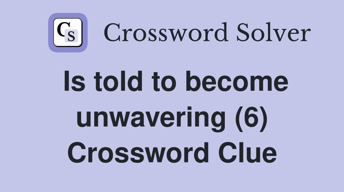 Is told to become unwavering (6) Crossword Clue
