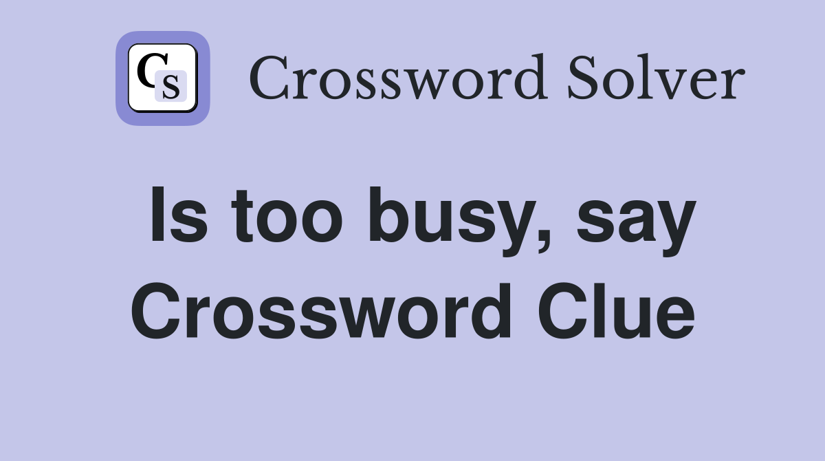 Is too busy, say Crossword Clue