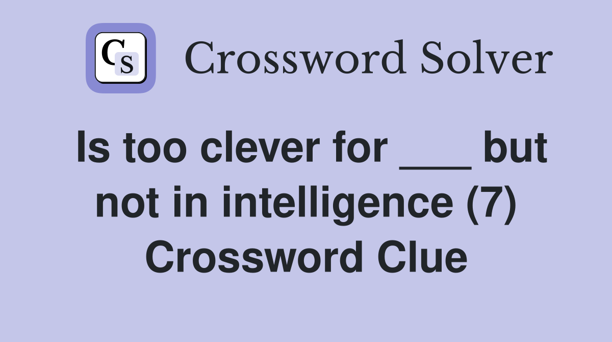 Is too clever for ___ but not in intelligence (7) Crossword Clue