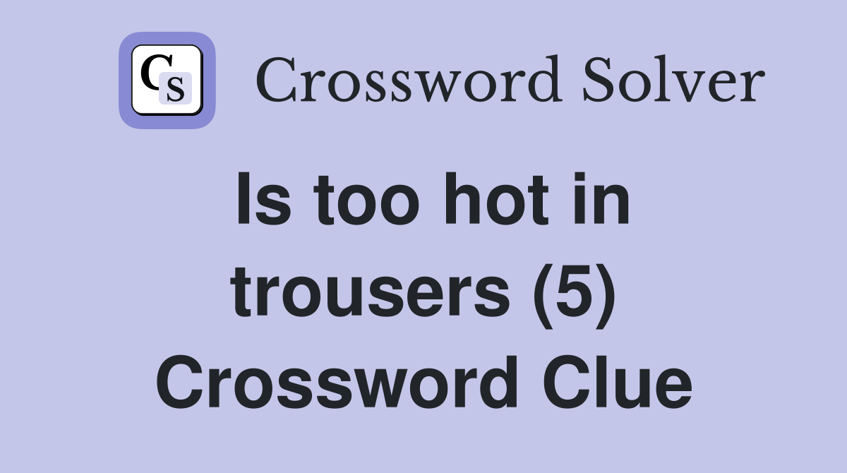 Is too hot in trousers (5) Crossword Clue