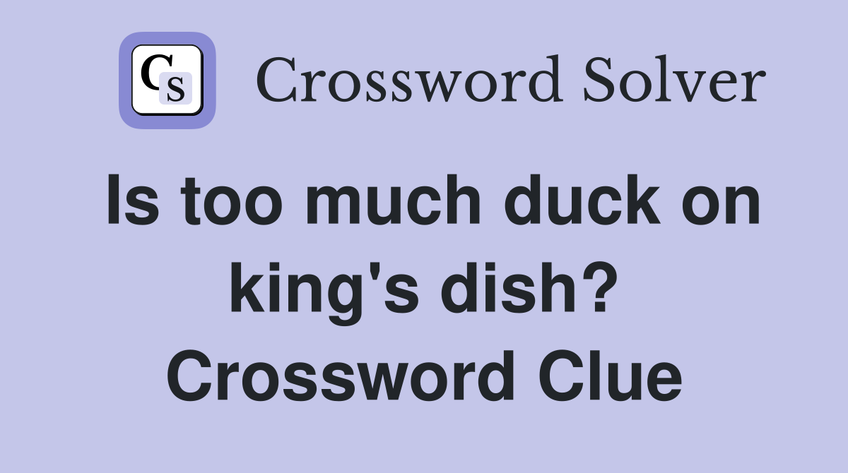 Is too much duck on king's dish? Crossword Clue
