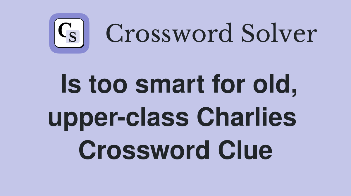 Is too smart for old, upper-class Charlies  Crossword Clue
