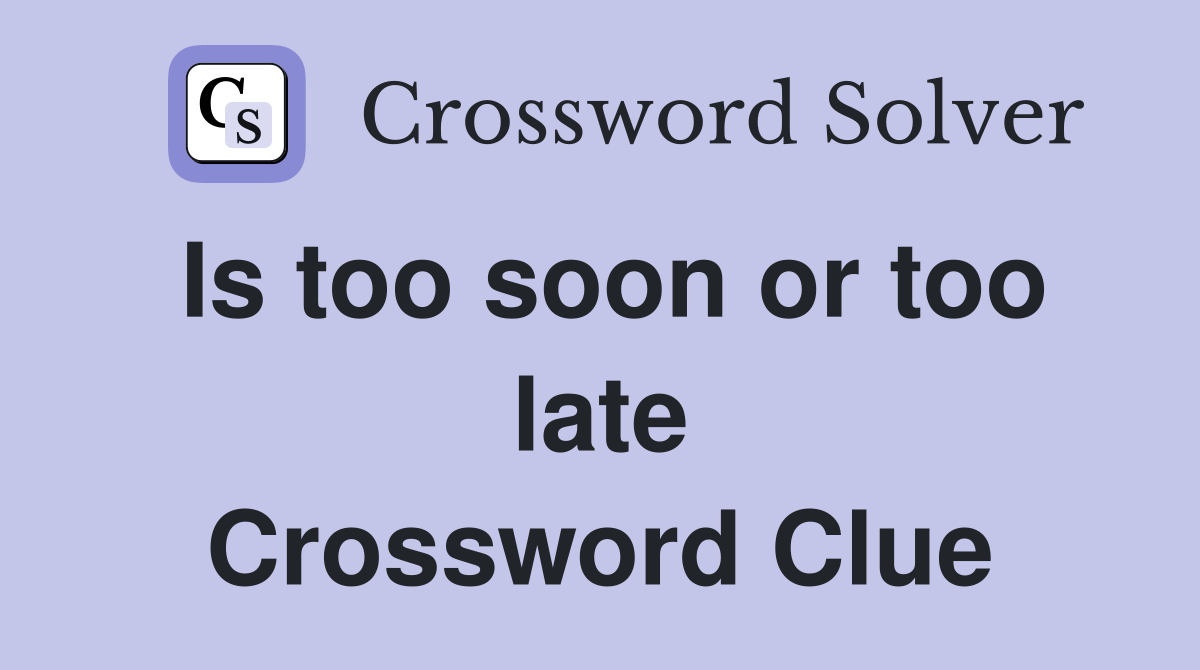 Is too soon or too late Crossword Clue