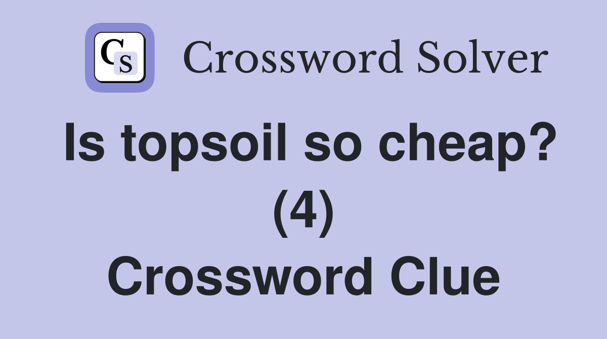 Is topsoil so cheap? (4) Crossword Clue