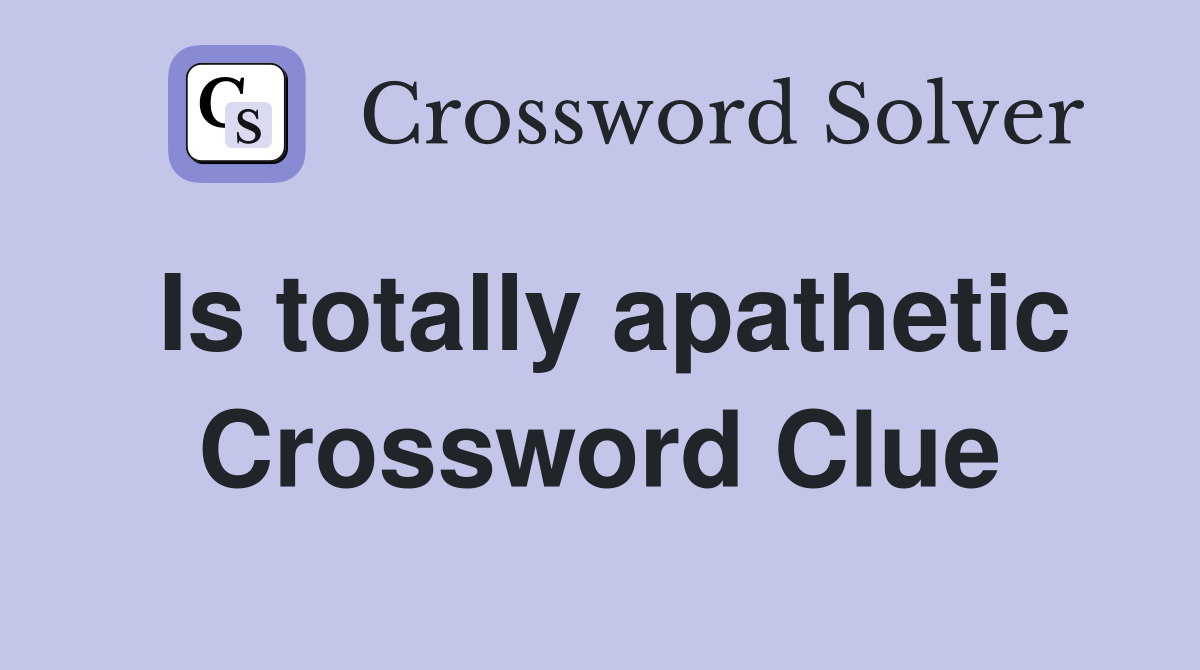 Is totally apathetic Crossword Clue