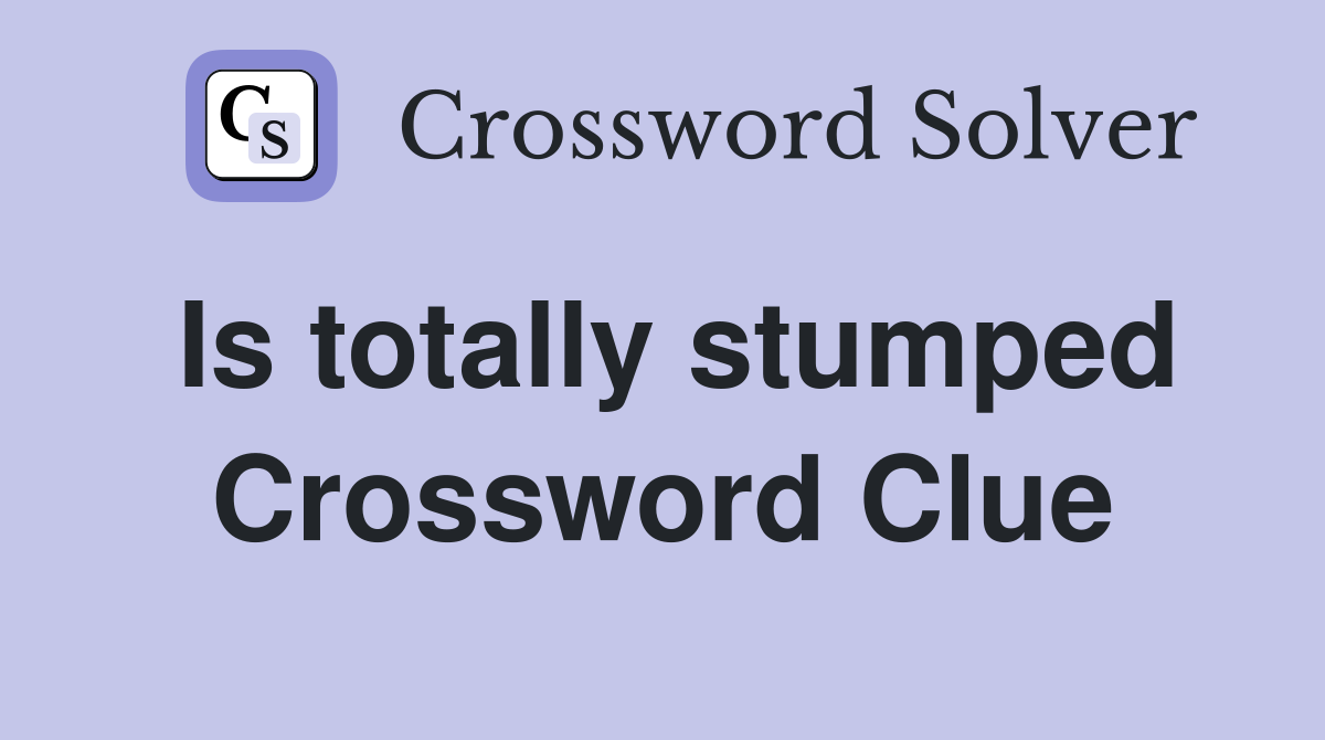 Is totally stumped Crossword Clue