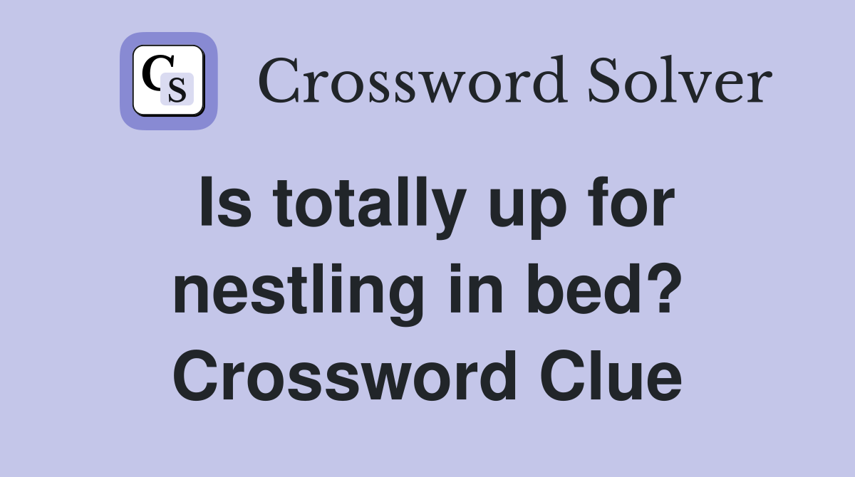 Is totally up for nestling in bed? Crossword Clue