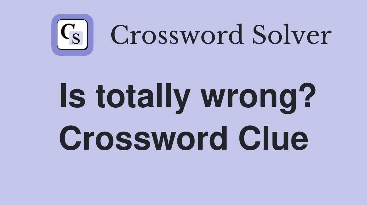 Is totally wrong? Crossword Clue