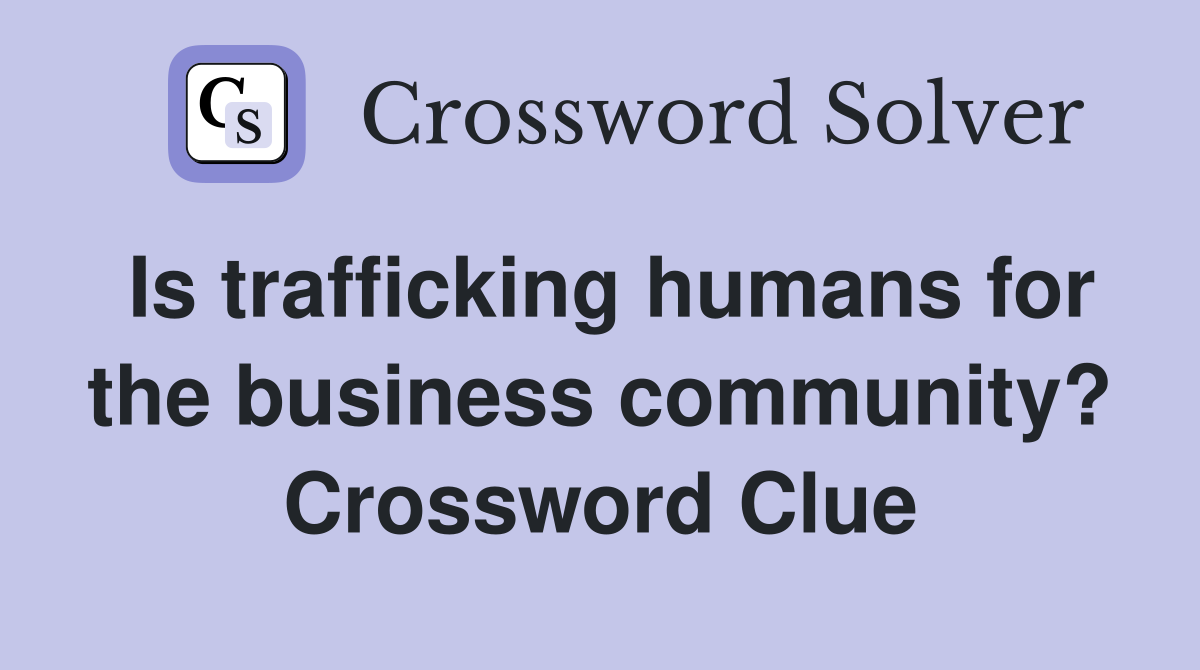 Is trafficking humans for the business community? Crossword Clue