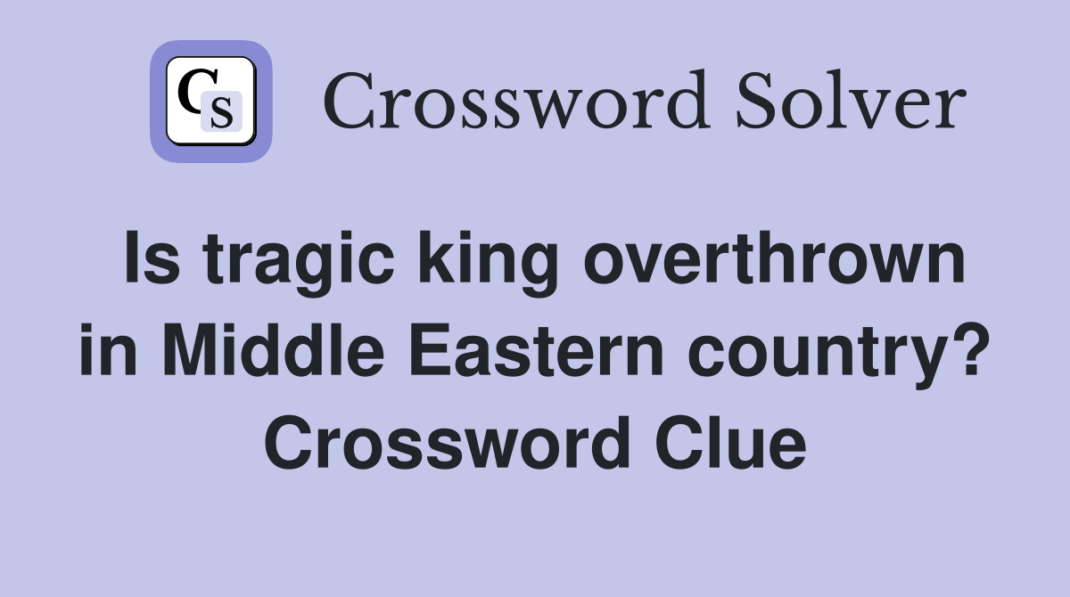Is tragic king overthrown in Middle Eastern country? Crossword Clue