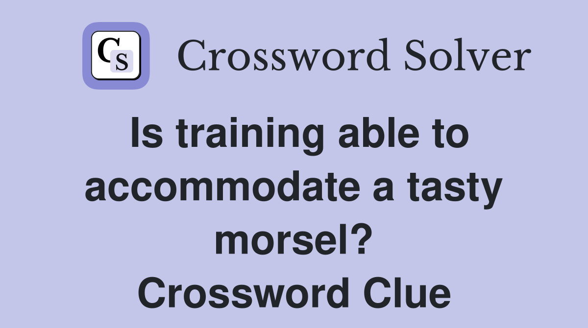 Is training able to accommodate a tasty morsel? Crossword Clue