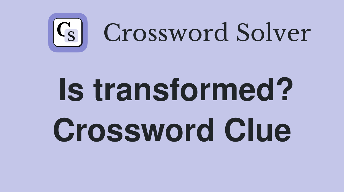 Is transformed? Crossword Clue