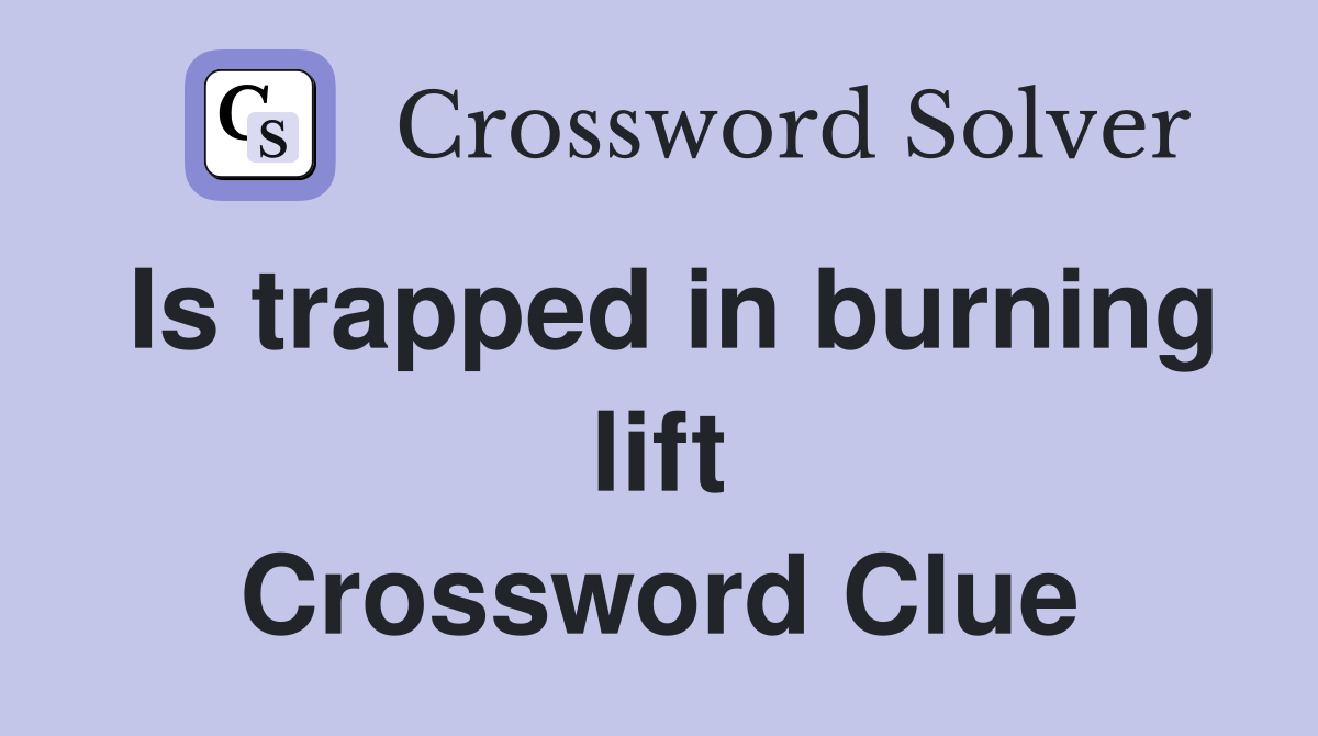 Is trapped in burning lift Crossword Clue