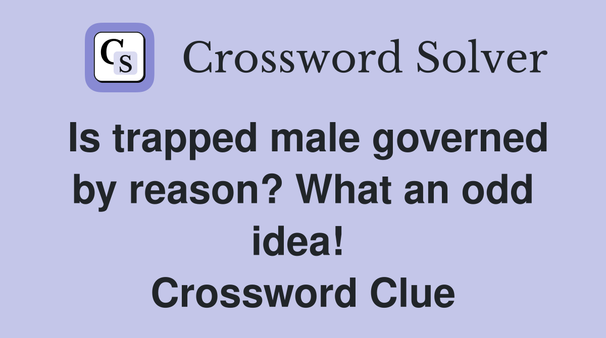 Is trapped male governed by reason? What an odd idea!  Crossword Clue