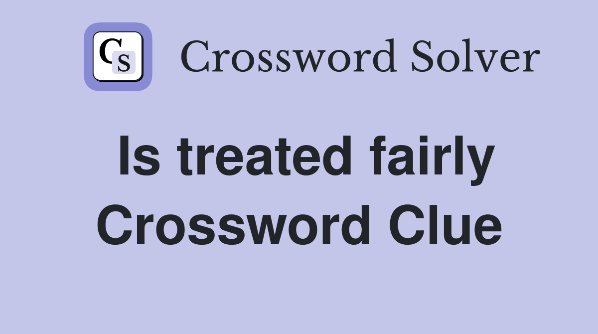 Is treated fairly Crossword Clue