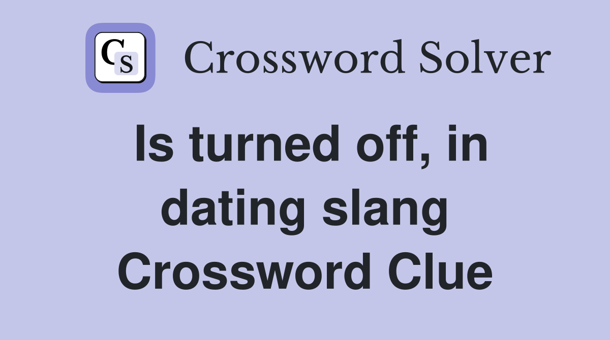 Is turned off, in dating slang Crossword Clue