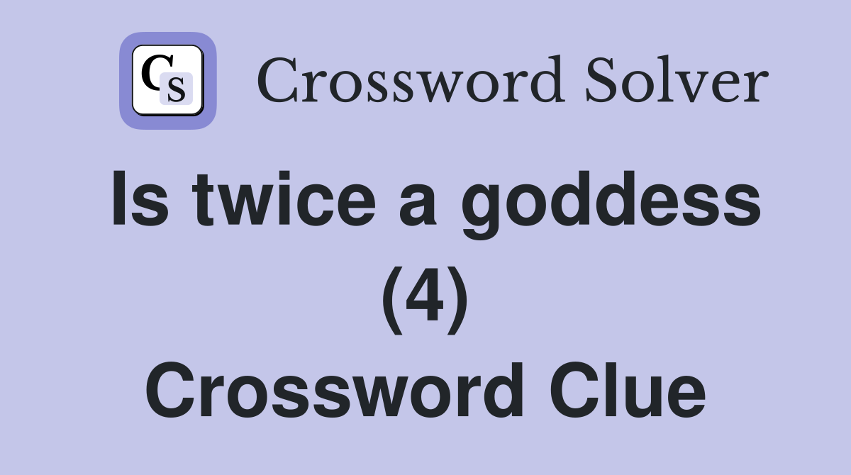 Is twice a goddess (4) Crossword Clue