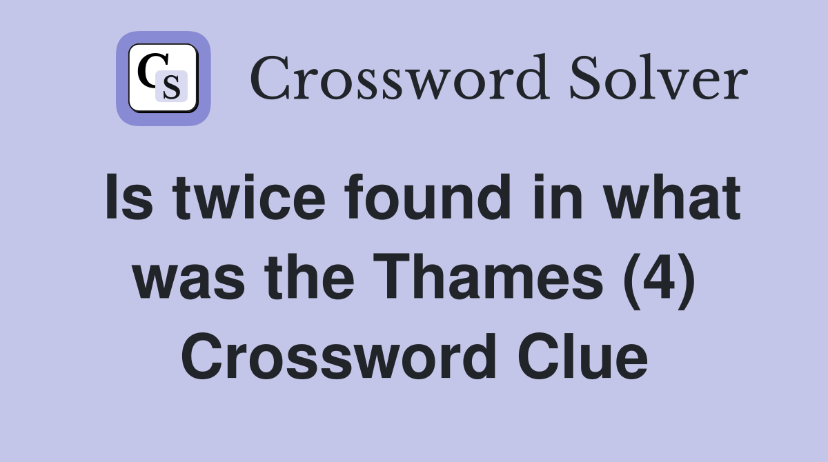 Is twice found in what was the Thames (4) Crossword Clue