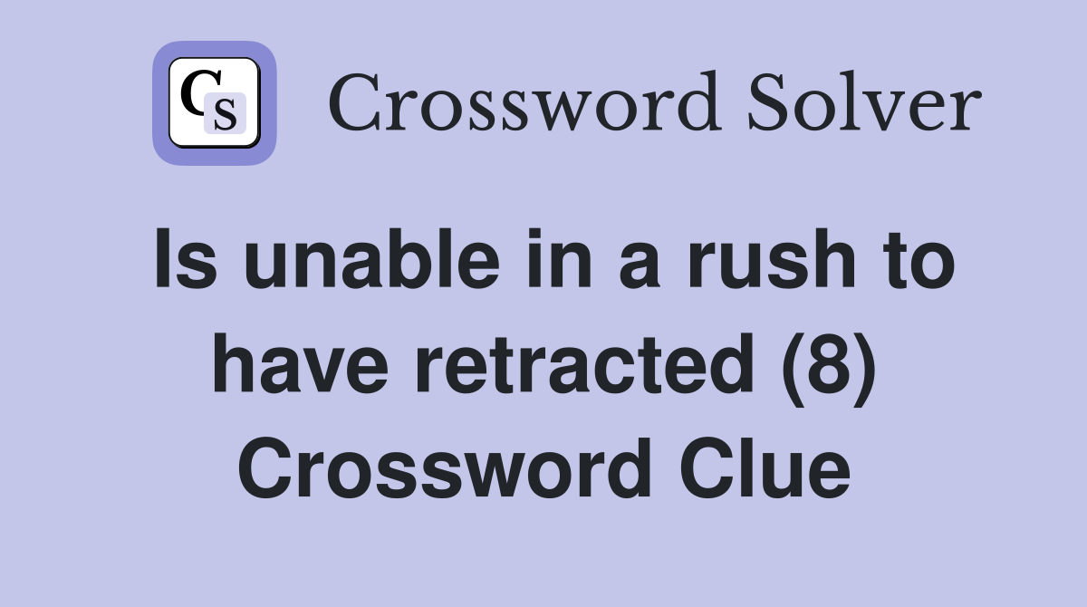 Is unable in a rush to have retracted (8) Crossword Clue