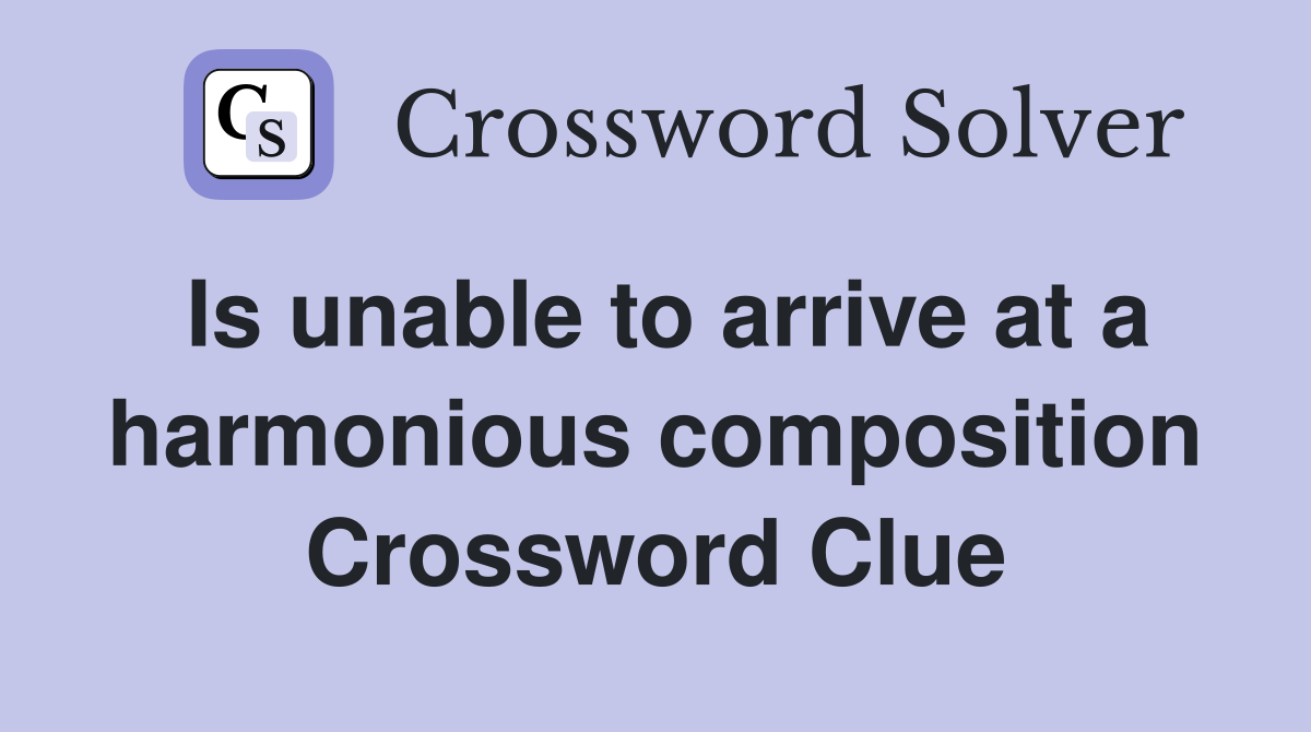 Is unable to arrive at a harmonious composition Crossword Clue