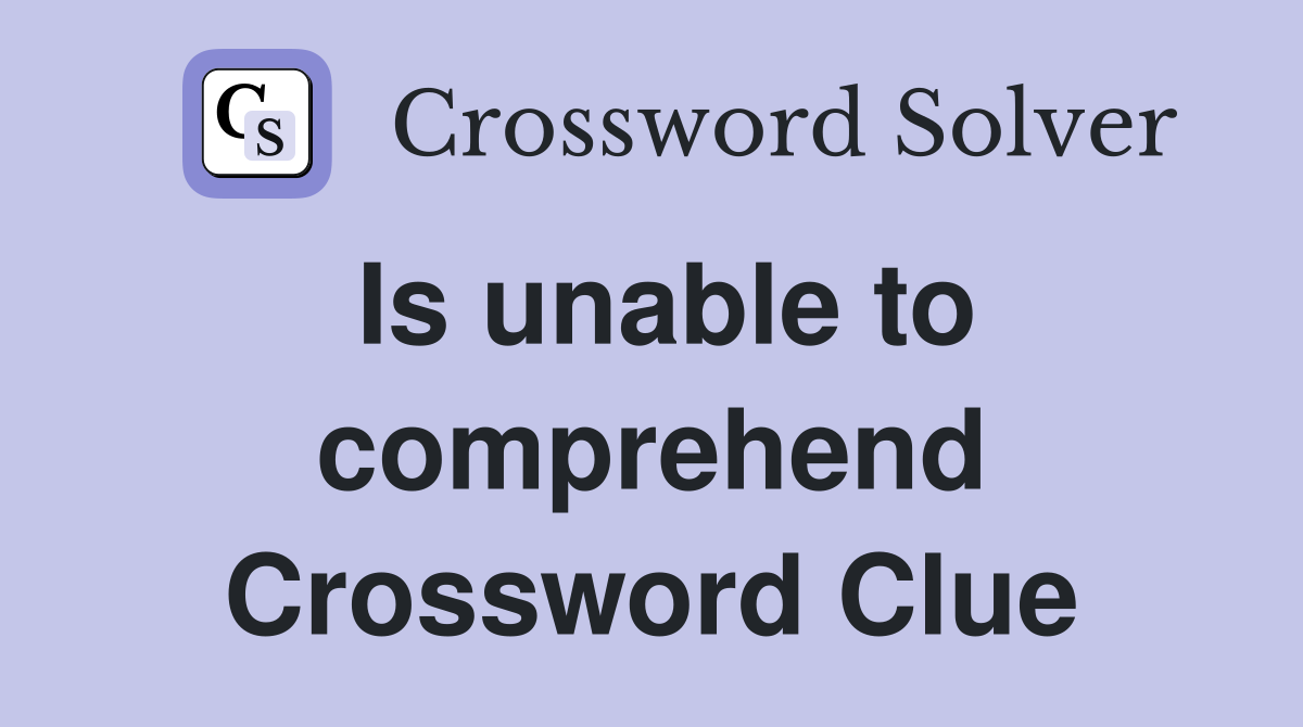 Is unable to comprehend Crossword Clue