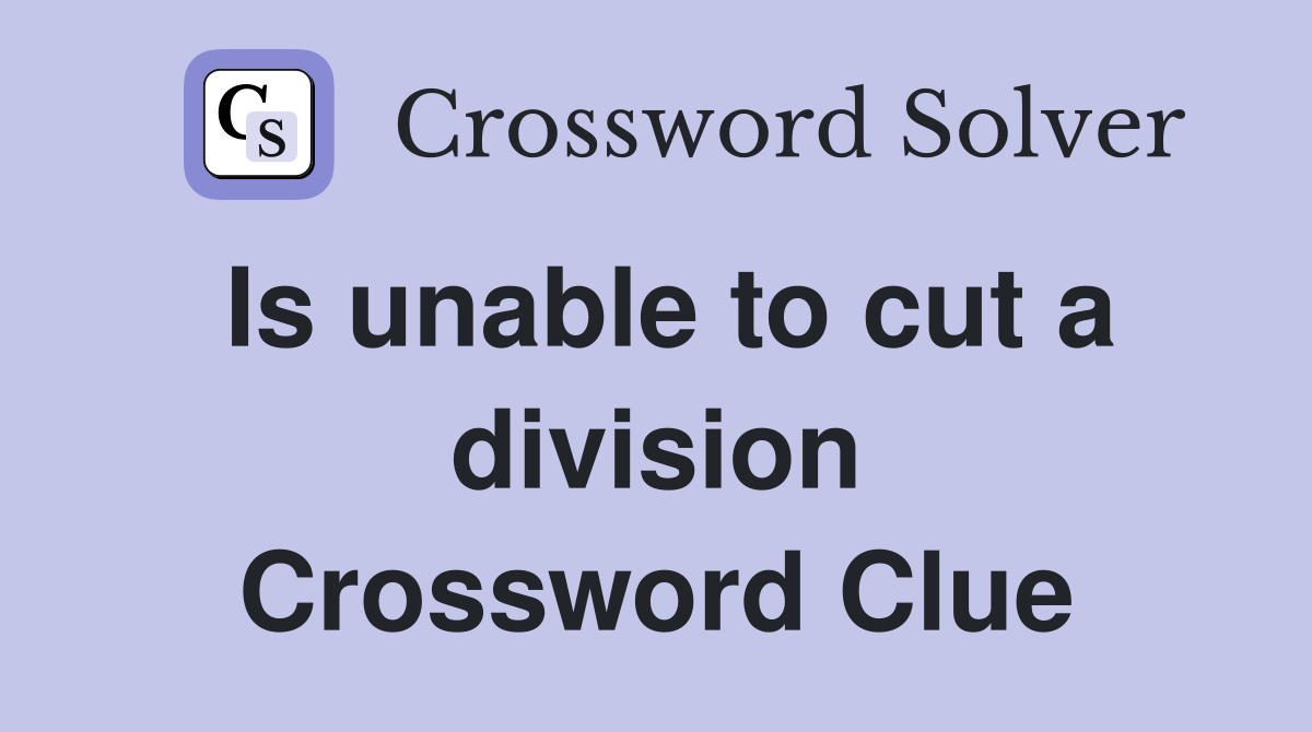 Is unable to cut a division Crossword Clue