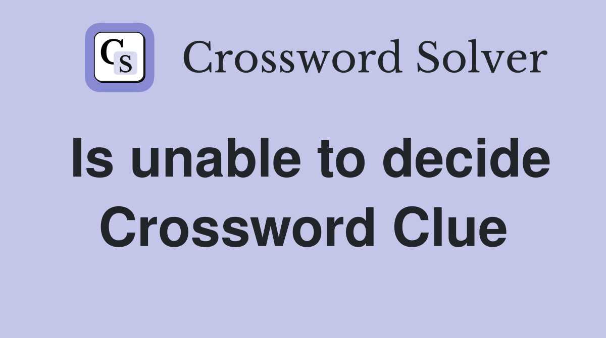 Is unable to decide Crossword Clue