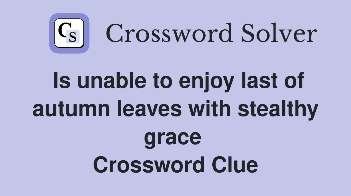Is unable to enjoy last of autumn leaves with stealthy grace  Crossword Clue