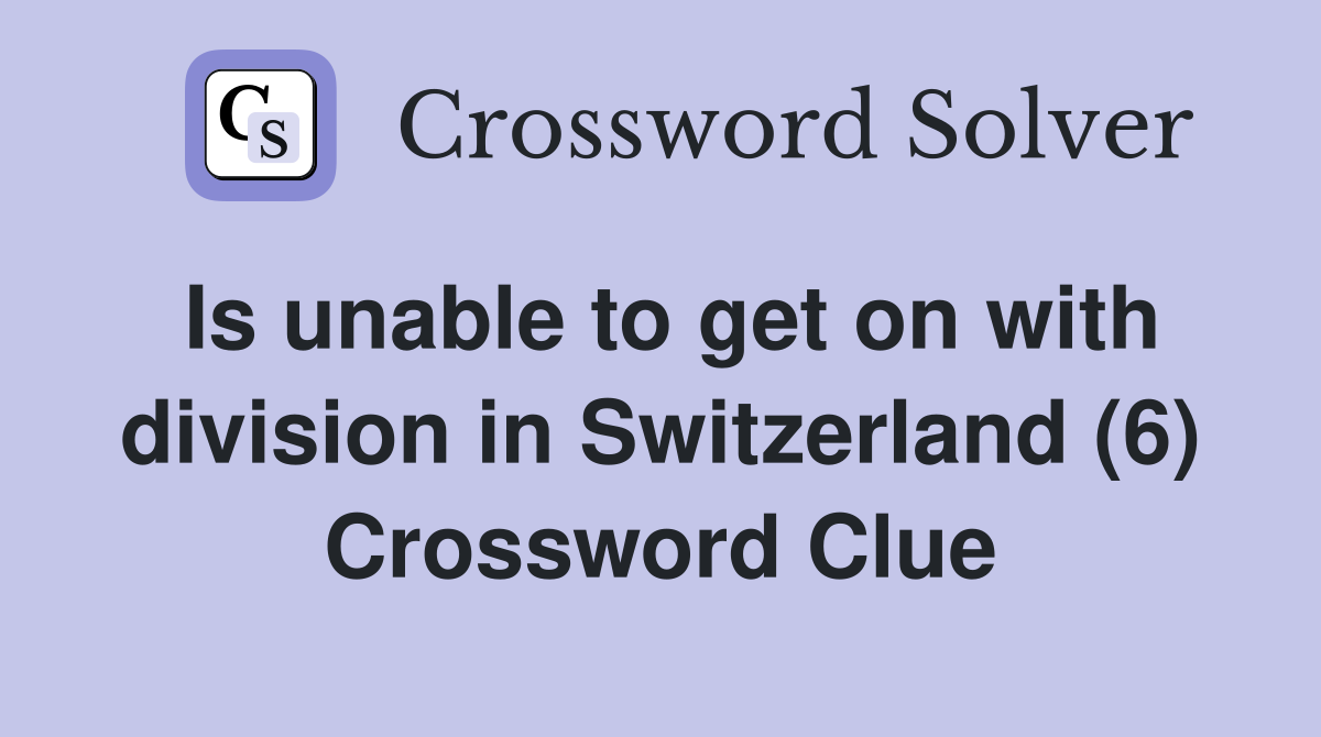 Is unable to get on with division in Switzerland (6) Crossword Clue
