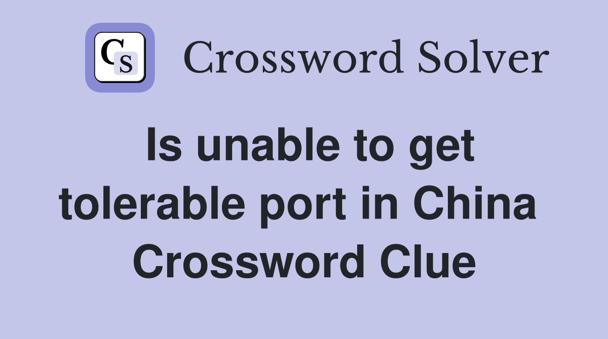 Is unable to get tolerable port in China  Crossword Clue