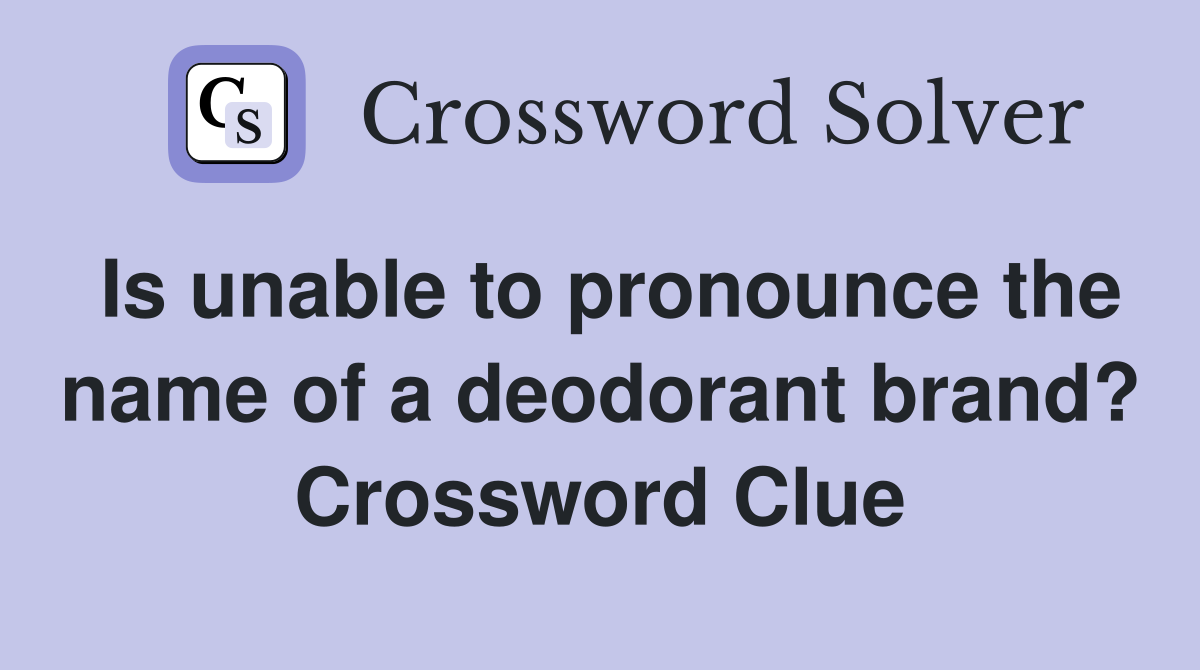 Is unable to pronounce the name of a deodorant brand? Crossword Clue